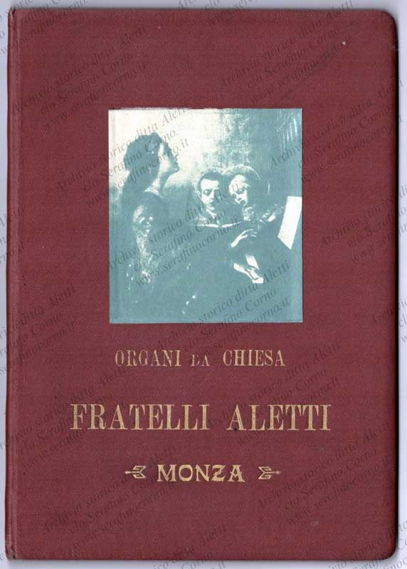 La copertina del libretto d’epoca della ditta “Fratelli Aletti” databile inizio anni ‘20; riporta notizie e numerosi riferimenti storici degli organi progettati e costruiti dalla omonima 
casa organaria monzese.